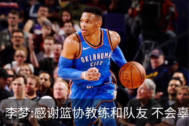 李梦:感谢篮协教练和队友 不会辜负大家的期望