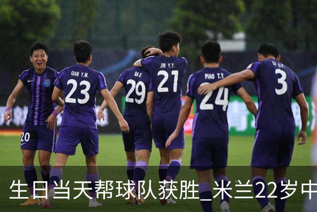 生日当天帮球队获胜 米兰22岁中场生涯首次单场2球